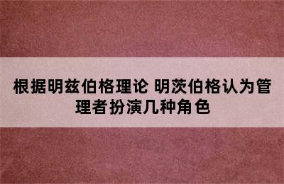 根据明兹伯格理论 明茨伯格认为管理者扮演几种角色